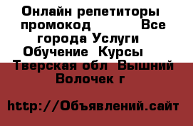 Онлайн репетиторы (промокод 48544) - Все города Услуги » Обучение. Курсы   . Тверская обл.,Вышний Волочек г.